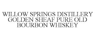 WILLOW SPRINGS DISTILLERY GOLDEN SHEAF PURE OLD BOURBON WHISKEY trademark