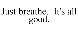 JUST BREATHE. IT'S ALL GOOD. trademark