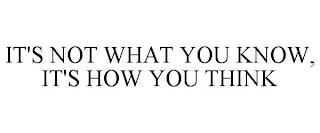 IT'S NOT WHAT YOU KNOW, IT'S HOW YOU THINK trademark