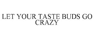 LET YOUR TASTE BUDS GO CRAZY trademark