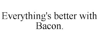 EVERYTHING'S BETTER WITH BACON. trademark