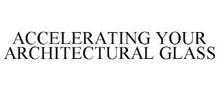 ACCELERATING YOUR ARCHITECTURAL GLASS trademark