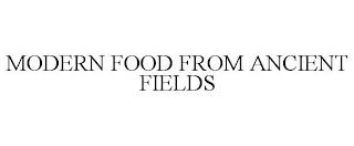 MODERN FOOD FROM ANCIENT FIELDS trademark