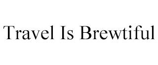 TRAVEL IS BREWTIFUL trademark