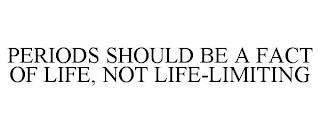 PERIODS SHOULD BE A FACT OF LIFE, NOT LIFE-LIMITING trademark