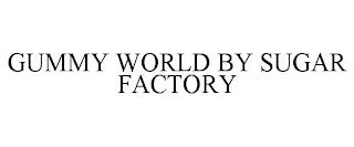 GUMMY WORLD BY SUGAR FACTORY trademark