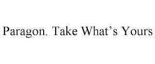 PARAGON. TAKE WHAT'S YOURS trademark