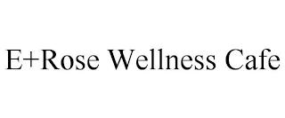 E+ROSE WELLNESS CAFE trademark