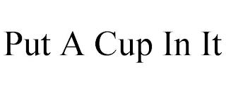 PUT A CUP IN IT trademark