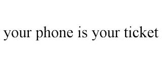 YOUR PHONE IS YOUR TICKET trademark