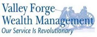 VALLEY FORGE WEALTH MANAGEMENT OUR SERVICE IS REVOLUTIONARY trademark