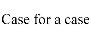 CASE FOR A CASE trademark