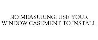 NO MEASURING, USE YOUR WINDOW CASEMENT TO INSTALL trademark