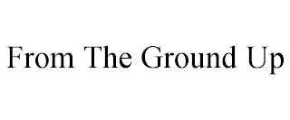 FROM THE GROUND UP trademark