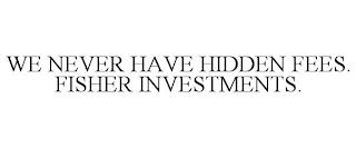 WE NEVER HAVE HIDDEN FEES. FISHER INVESTMENTS. trademark