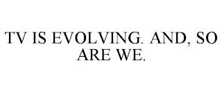 TV IS EVOLVING. AND, SO ARE WE. trademark