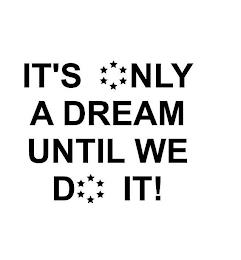 IT'S ONLY A DREAM UNTIL WE DO IT! trademark