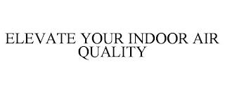 ELEVATE YOUR INDOOR AIR QUALITY trademark