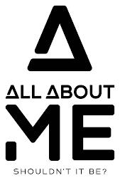 A ALL ABOUT ME SHOULDN'T IT BE? trademark