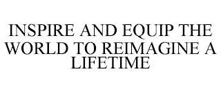 INSPIRE AND EQUIP THE WORLD TO REIMAGINE A LIFETIME trademark