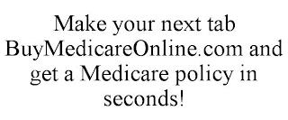 MAKE YOUR NEXT TAB BUYMEDICAREONLINE.COM AND GET A MEDICARE POLICY IN SECONDS! trademark