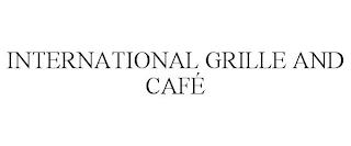 INTERNATIONAL GRILLE AND CAFÉ trademark