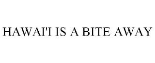 HAWAI'I IS A BITE AWAY trademark