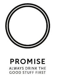 PROMISE ALWAYS DRINK THE GOOD STUFF FIRST trademark