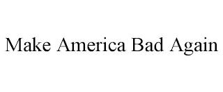 MAKE AMERICA BAD AGAIN trademark