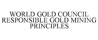 WORLD GOLD COUNCIL RESPONSIBLE GOLD MINING PRINCIPLES trademark