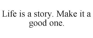 LIFE IS A STORY. MAKE IT A GOOD ONE. trademark