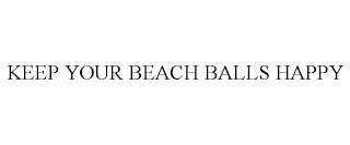 KEEP YOUR BEACH BALLS HAPPY trademark