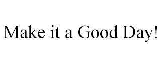 MAKE IT A GOOD DAY! trademark