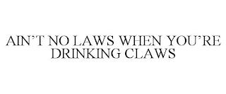 AIN'T NO LAWS WHEN YOU'RE DRINKING CLAWS trademark