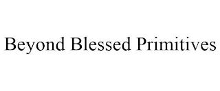 BEYOND BLESSED PRIMITIVES trademark