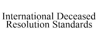 INTERNATIONAL DECEASED RESOLUTION STANDARDS trademark