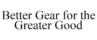 BETTER GEAR FOR THE GREATER GOOD trademark