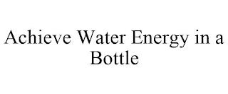 ACHIEVE WATER ENERGY IN A BOTTLE trademark