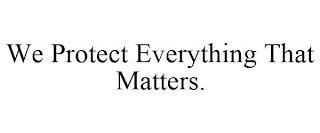 WE PROTECT EVERYTHING THAT MATTERS. trademark