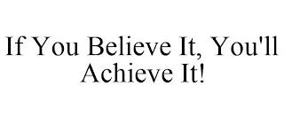 IF YOU BELIEVE IT, YOU'LL ACHIEVE IT! trademark