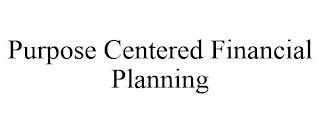 PURPOSE CENTERED FINANCIAL PLANNING trademark