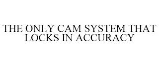 THE ONLY CAM SYSTEM THAT LOCKS IN ACCURACY trademark