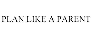 PLAN LIKE A PARENT trademark