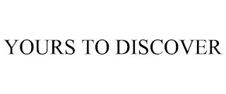 YOURS TO DISCOVER trademark