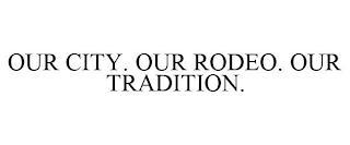 OUR CITY. OUR RODEO. OUR TRADITION. trademark