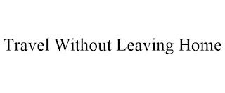 TRAVEL WITHOUT LEAVING HOME trademark