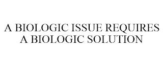 A BIOLOGIC ISSUE REQUIRES A BIOLOGIC SOLUTION trademark