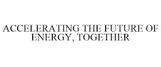 ACCELERATING THE FUTURE OF ENERGY, TOGETHER trademark