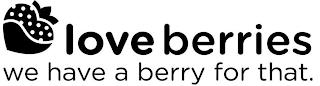 LOVE BERRIES WE HAVE A BERRY FOR THAT. trademark