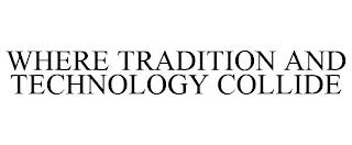 WHERE TRADITION AND TECHNOLOGY COLLIDE trademark